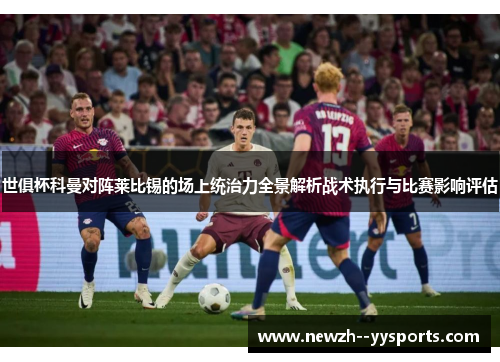 世俱杯科曼对阵莱比锡的场上统治力全景解析战术执行与比赛影响评估