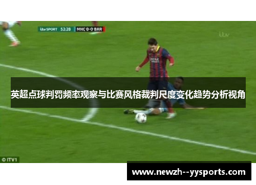 英超点球判罚频率观察与比赛风格裁判尺度变化趋势分析视角 英超点球判罚频率观察与比赛风格裁判尺度变化趋势分析视角