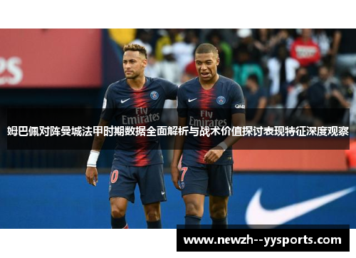 姆巴佩对阵曼城法甲时期数据全面解析与战术价值探讨表现特征深度观察