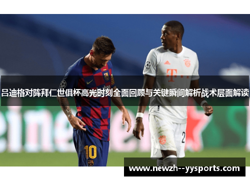 吕迪格对阵拜仁世俱杯高光时刻全面回顾与关键瞬间解析战术层面解读