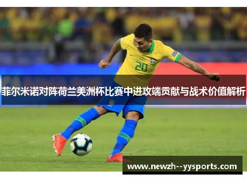 菲尔米诺对阵荷兰美洲杯比赛中进攻端贡献与战术价值解析