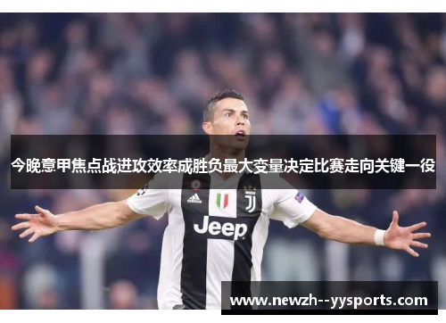 今晚意甲焦点战进攻效率成胜负最大变量决定比赛走向关键一役