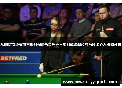 从国际顶级赛事看裁判判罚争议焦点与规则解读新趋势与技术介入影响分析