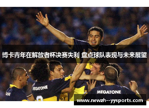 博卡青年在解放者杯决赛失利 盘点球队表现与未来展望