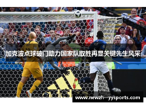 加克波点球破门助力国家队取胜再显关键先生风采