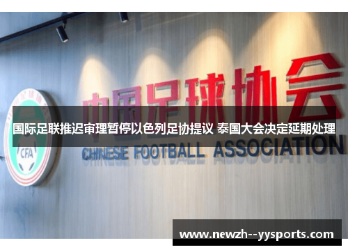 国际足联推迟审理暂停以色列足协提议 泰国大会决定延期处理