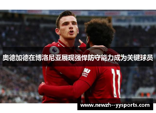 奥德加德在博洛尼亚展现强悍防守能力成为关键球员