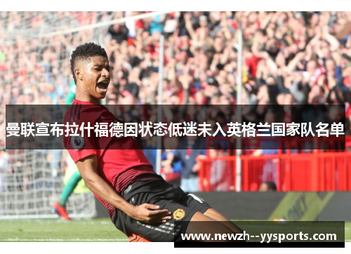 曼联宣布拉什福德因状态低迷未入英格兰国家队名单