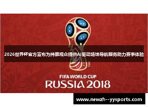 2026世界杯官方宣布为持票观众提供AI驱动场馆导航服务助力赛事体验