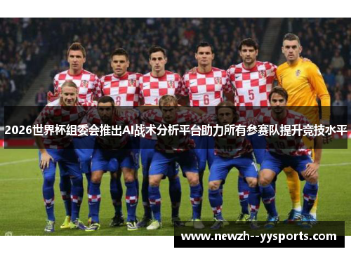 2026世界杯组委会推出AI战术分析平台助力所有参赛队提升竞技水平
