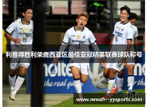 利雅得胜利荣膺西亚区最佳亚冠精英联赛球队称号