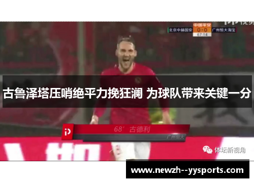 古鲁泽塔压哨绝平力挽狂澜 为球队带来关键一分